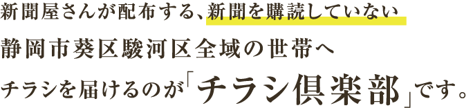 新聞屋さんが配布する、新聞を購読していない静岡市葵区駿河区全域の世帯へチラシを届けるのが「チラシ倶楽部」です。