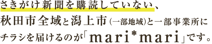 さきがけ新聞を購読していない、秋田市全域と潟上市（一部地域）と一部事業所にチラシを届けるのが「mari*mari」です。