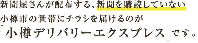 新聞屋さんが配布する、新聞を購読していない小樽市の世帯にチラシを届けるのが「小樽デリバリーエクスプレス」です。