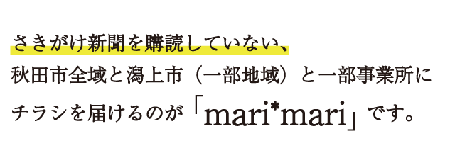 さきがけ新聞を購読していない、秋田市全域と潟上市（一部地域）と一部事業所にチラシを届けるのが「mari*mari」です。